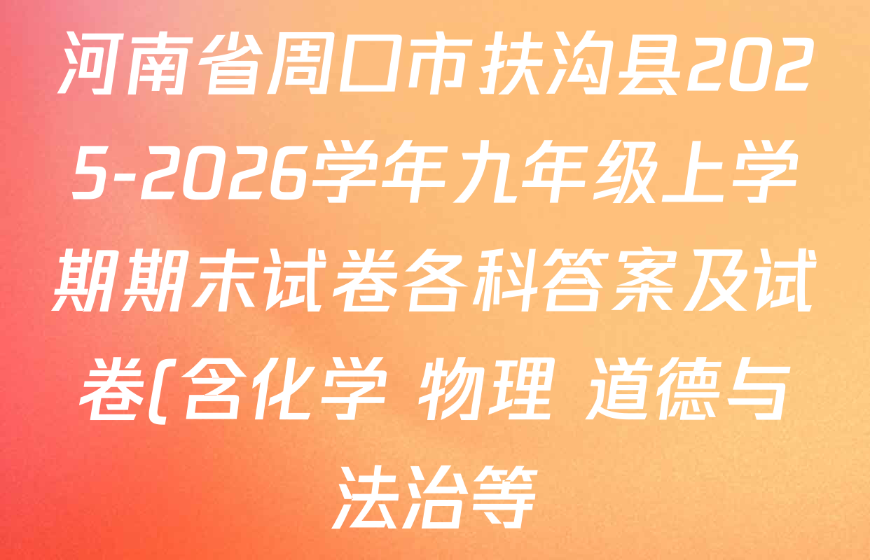 河南省周口市扶沟县2025-2026学年九年级上学期期末试卷各科答案及试卷(含化学 物理 道德与法治等) 河南省周口市扶沟县2025-2026学年九年级上学期期末试卷各科答案及试卷(含化学 物理 道德与法治等)